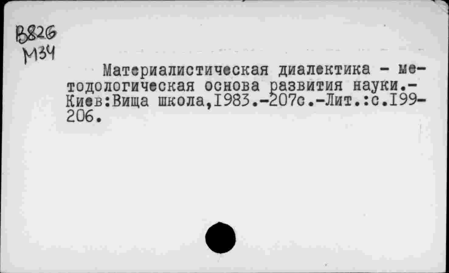 ﻿^64
Материалистическая диалектика - ме тодологическая основа развития науки.-Киев:Вища школа,1983.-207с.-Лит.:с.199 206.